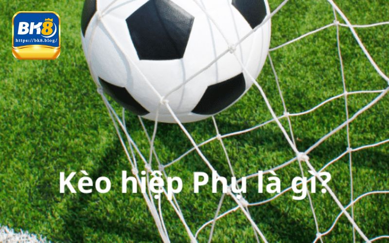 Giải thích kèo phụ là gì?
